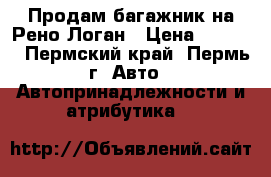 Продам багажник на Рено Логан › Цена ­ 1 000 - Пермский край, Пермь г. Авто » Автопринадлежности и атрибутика   